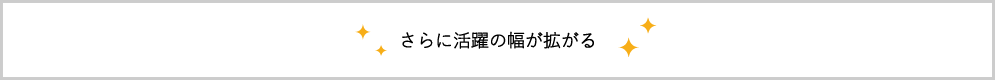 イさらに活躍の幅が拡がる
